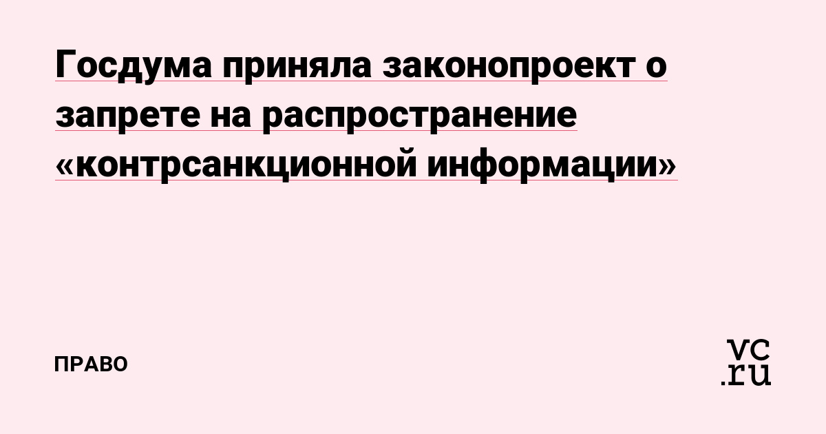 Госдума приняла законопроект о запрете на распространение «контрсанкционной информации» — Право на vc.ru